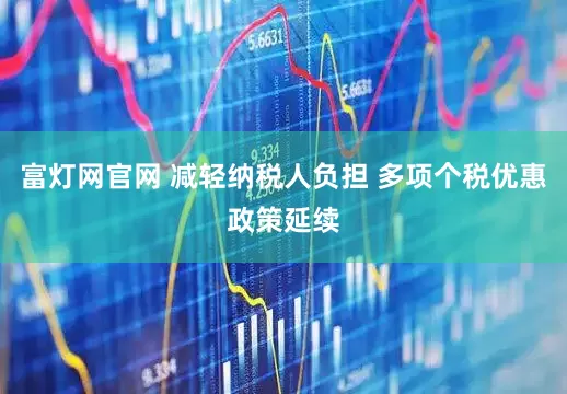 富灯网官网 减轻纳税人负担 多项个税优惠政策延续
