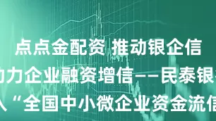 点点金配资 推动银企信息共享，助力企业融资增信——民泰银行接入“全国中小微企业资金流信用信息共享平台”