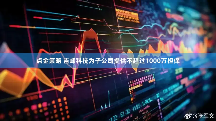 点金策略 吉峰科技为子公司提供不超过1000万担保