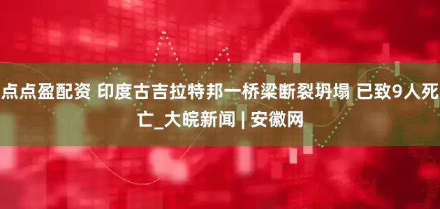 点点盈配资 印度古吉拉特邦一桥梁断裂坍塌 已致9人死亡_大皖新闻 | 安徽网