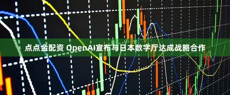 点点金配资 OpenAI宣布与日本数字厅达成战略合作