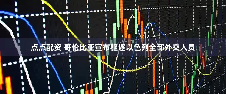 点点配资 哥伦比亚宣布驱逐以色列全部外交人员