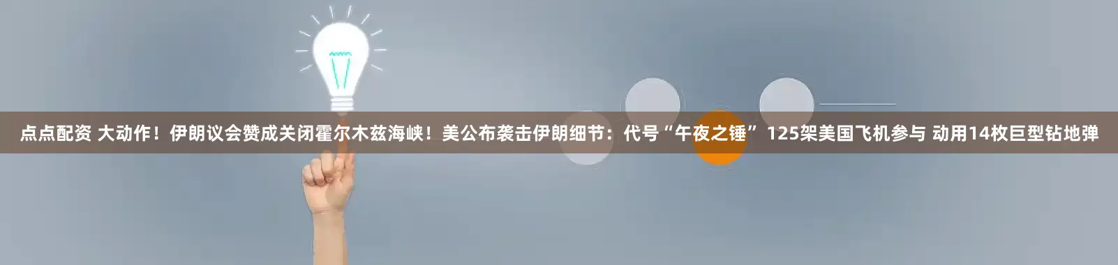点点配资 大动作！伊朗议会赞成关闭霍尔木兹海峡！美公布袭击伊朗细节：代号“午夜之锤” 125架美国飞机参与 动用14枚巨型钻地弹