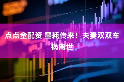点点金配资 噩耗传来！夫妻双双车祸离世