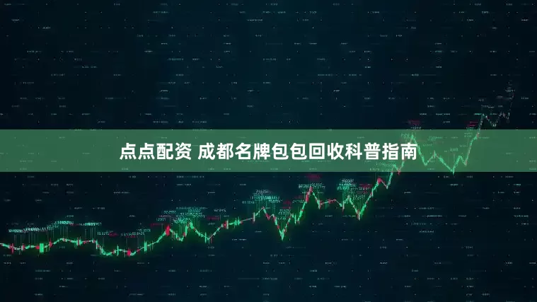 点点配资 成都名牌包包回收科普指南